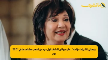 رجعتني لذكريات مؤلمة”.. عايدة رياض تكشف لأول مرة عن أصعب مشاهدها في “220 يوم